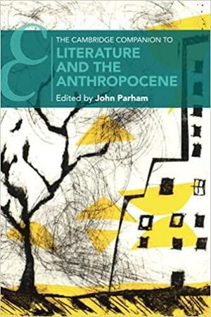 The Cambridge Companion to Literature and the Anthropocene by John Parham