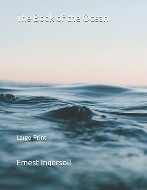 The Book of the Ocean: Large Print by Ernest Ingersoll