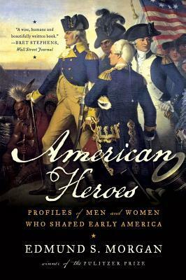 American Heroes: Profiles of Men and Women Who Shaped Early America by Edmund S. Morgan