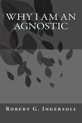 Why I Am An Agnostic by Robert G. Ingersoll