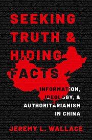 Seeking Truth and Hiding Facts: Information, Ideology, and Authoritarianism in China by Jeremy L Wallace