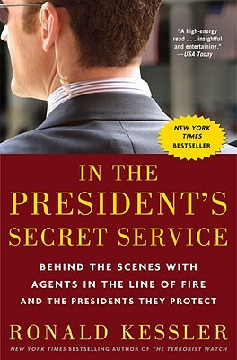 In the President's Secret Service: Behind the Scenes with Agents in the Line of Fire and the Presidents They Protect by Ronald Kessler
