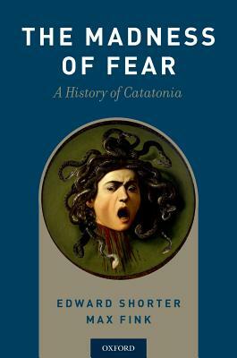 Madness of Fear: A History of Catatonia by Max Fink, Edward Shorter