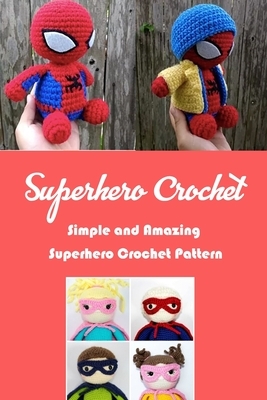 Superhero Crochet: Simple, Amazing Superhero Crochet Pattern: Gift Ideas for Holiday by Janet Thomas