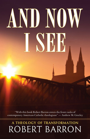 And Now I See . . .: A Theology of Transformation by Robert Barron