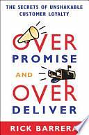 Overpromise and Overdeliver: The Secrets of Unshakeable Customer Loyalty by Rick Barrera