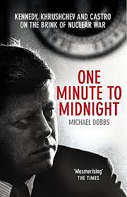One Minute to Midnight: Kennedy, Khrushchev and Castro on the Brink of Nuclear War by Michael Dobbs