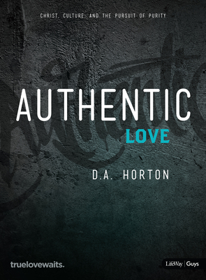 Authentic Love - Bible Study for Guys: Christ, Culture, and the Pursuit of Purity by D. A. Horton