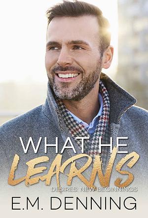 What He Learns: Desires: New Beginnings by Designs by Dana, E.M. Denning