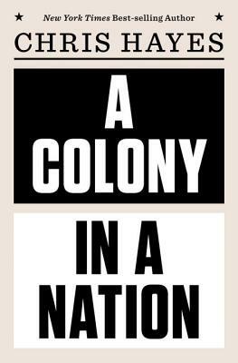 A Colony in a Nation by Chris Hayes