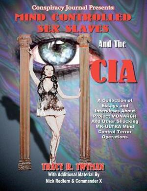 Mind Controlled Sex Slaves And The CIA: Did The CIA Turn Innocent Citizens Into Mind Controlled Sex Slaves? by Commander X, Nick Redfern, Tracy R. Twymann