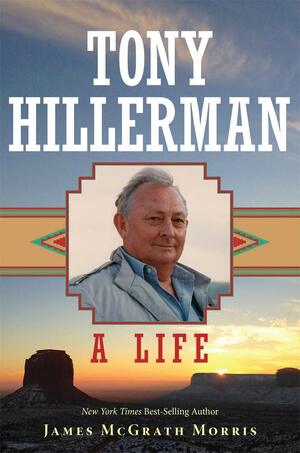 Tony Hillerman: A Life by James McGrath Morris, James McGrath Morris