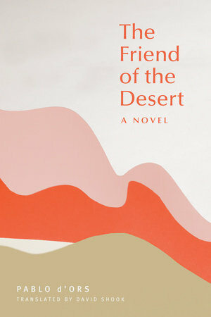 The Friend of the Desert: A Novel by Pablo d'Ors