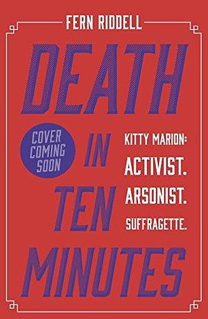 Death in Ten Minutes: The forgotten life of radical suffragette Kitty Marion by Fern Riddell, Fern Riddell