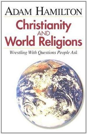 Christianity and World Religions - Participant's Book: Wrestling with Questions People Ask: Wrestling with Questions People Ask Student Book by Adam Hamilton, Adam Hamilton