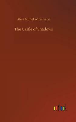 The Castle of Shadows by Alice Muriel Williamson