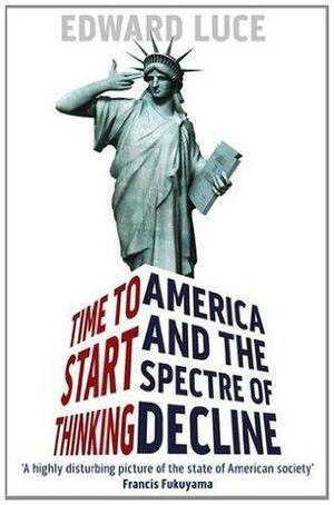 Time To Start Thinking: America and the Spectre of Decline by Edward Luce