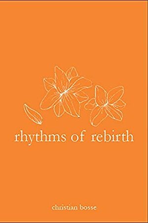 Rhythms of Rebirth: A Collection of Poetry and Quotes by Christian Bosse