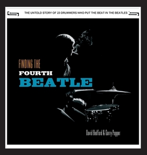 Finding The Fourth Beatle: The 23 drummers who put the beat behind the Fab Three by David Bedford, Garry Popper