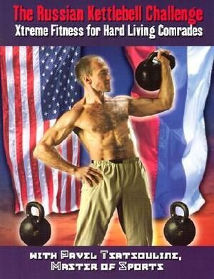The Russian Kettlebell Challenge: Xtreme Fitness for Hard Living Comrades by Pavel Tsatsouline