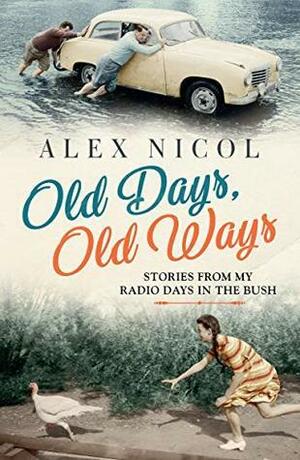 Old Days, Old Ways: Stories From My Radio Days in the Bush by Alex Nicol