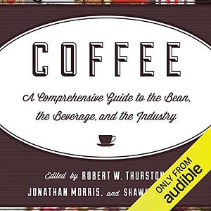 Coffee: A Comprehensive Guide to the Bean, the Beverage, and the Industry by Robert W. Thurston, Jonathan Morris, Shawn Steiman