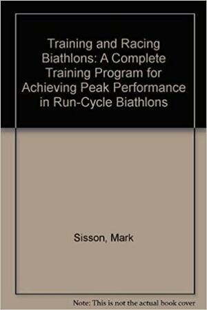 Training and Racing Biathlons: A Complete Training Program for Achieving Peak Performance in Run-Cycle Biathlons by Mark Sisson