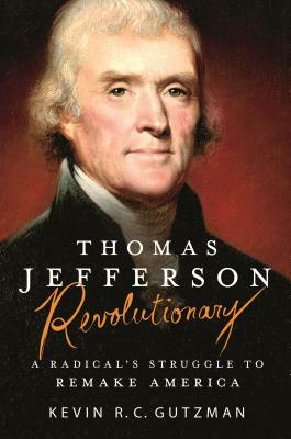 Thomas Jefferson - Revolutionary: A Radical's Struggle to Remake America by Kevin R. C. Gutzman