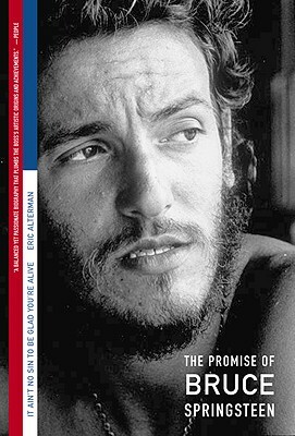 It Ain't No Sin to Be Glad You're Alive: The Promise of Bruce Springsteen by Eric Alterman