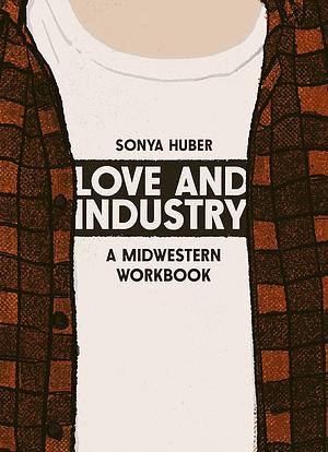 Love and Industry: A Midwestern Workbook by Sonya Huber