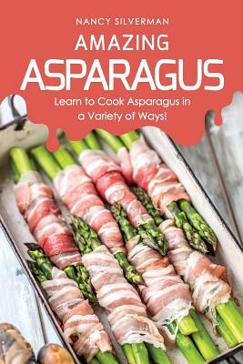 Amazing Asparagus: Learn to Cook Asparagus in a Variety of Ways! by Nancy Silverman