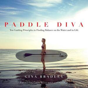 Paddle Diva: Ten Guiding Principles to Finding Balance on the Water and in Life by Gina Bradley