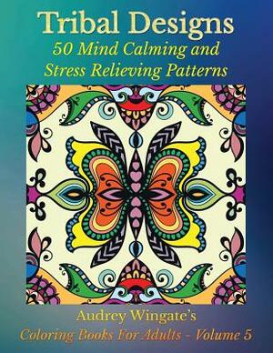 Tribal Designs: 50 Mind Calming And Stress Relieving Patterns by Audrey Wingate, Publishing