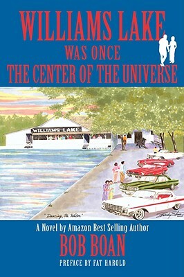 Williams Lake Was Once the Center of the Universe by Bob Boan