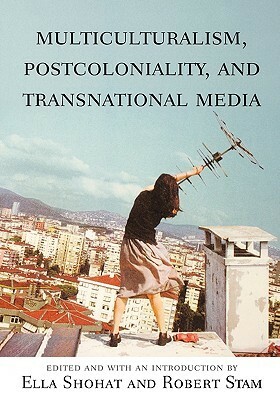 Multiculturalism, Postcoloniality, and Transnational Media by Ella Shohat