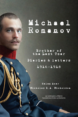 Michael Romanov: Brother of the Last Tsar, Diaries and Letters, 1916-1918 (Paperback) by Helen Azar