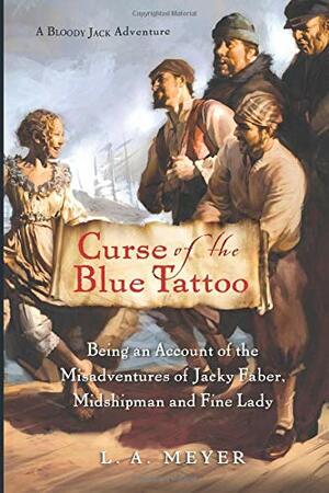 Curse of the Blue Tattoo: Being an Account of the Misadventures of Jacky Faber, Midshipman and Fine Lady by L.A. Meyer