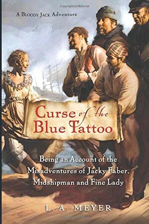 Curse of the Blue Tattoo: Being an Account of the Misadventures of Jacky Faber, Midshipman and Fine Lady by L.A. Meyer