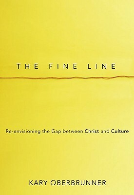 The Fine Line: Re-Envisioning the Gap Between Christ and Culture by Kary Oberbrunner