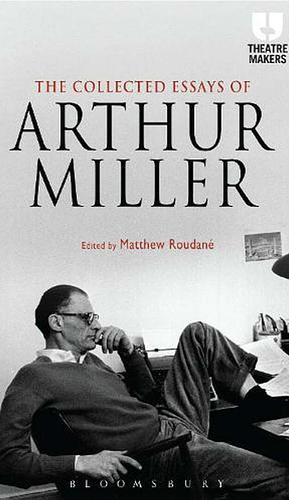 The Collected Essays of Arthur Miller by Matthew C. Roudané, Arthur Miller