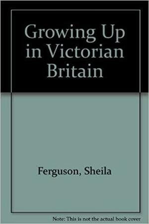 Growing Up in Victorian Britain by Sheila Ferguson