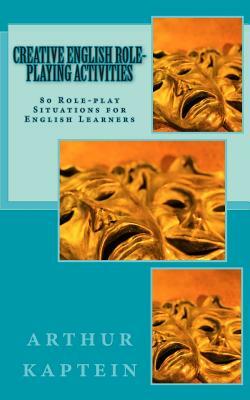 Creative English Roleplaying Activities: 80 Role-play Situations for English Learners by Arthur Kaptein