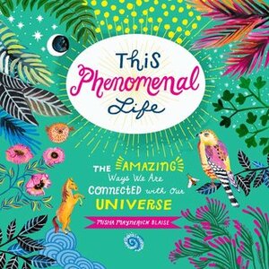 This Phenomenal Life: The Amazing Ways We Are Connected with Our Universe by Misha Blaise