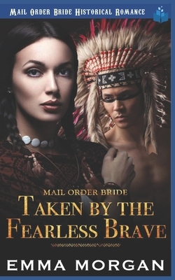 Mail Order Bride: Taken by the Fearless Brave by Emma Morgan