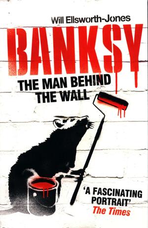 Banksy - The Man Behind The Wall by W. Ellaworth-Jones