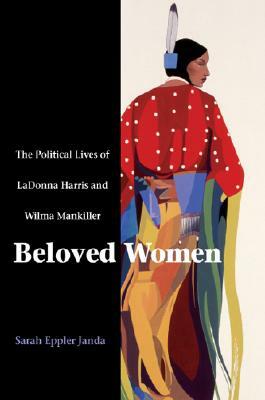 Beloved Women: The Political Lives of Ladonna Harris and Wilma Mankiller by Sarah Eppler Janda