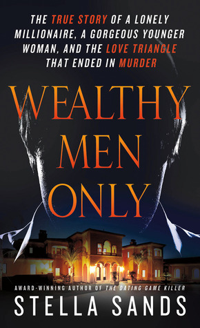 Wealthy Men Only: The True Story of a Lonely Millionaire, a Gorgeous Younger Woman, and the Love Triangle that Ended in Murder by Stella Sands