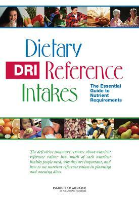 Dietary Reference Intakes: The Essential Guide to Nutrient Requirements by Institute of Medicine