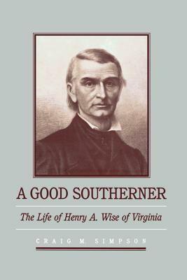 A Good Southerner: The Life of Henry a Wise of Virginia by Craig M. Simpson