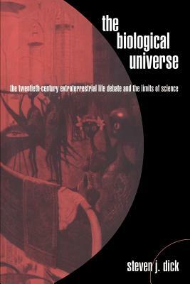 The Biological Universe: The Twentieth Century Extraterrestrial Life Debate and the Limits of Science by Steven J. Dick